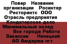 Повар › Название организации ­ Росинтер Ресторантс, ООО › Отрасль предприятия ­ Кондитерское дело › Минимальный оклад ­ 25 000 - Все города Работа » Вакансии   . Ненецкий АО,Амдерма пгт